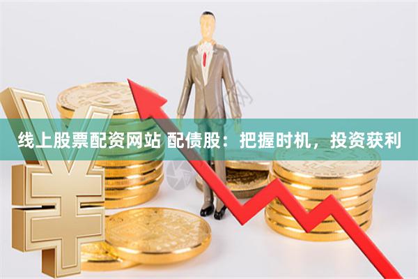 线上股票配资网站 配债股：把握时机，投资获利