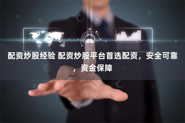 配资炒股经验 配资炒股平台首选配资，安全可靠，资金保障
