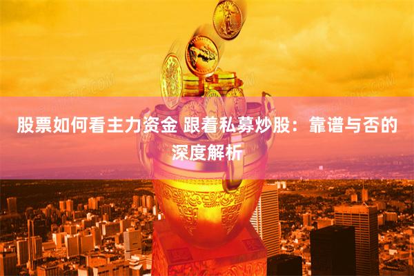 股票如何看主力资金 跟着私募炒股：靠谱与否的深度解析