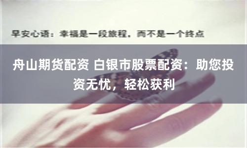 舟山期货配资 白银市股票配资：助您投资无忧，轻松获利