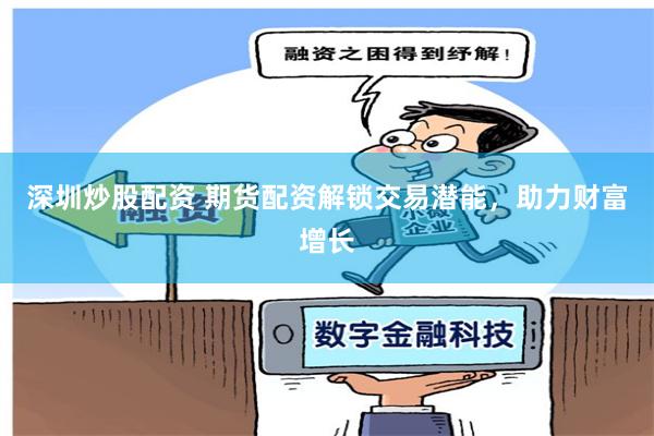 深圳炒股配资 期货配资解锁交易潜能，助力财富增长