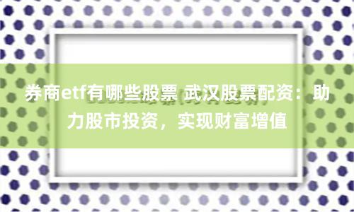 券商etf有哪些股票 武汉股票配资：助力股市投资，实现财富增值