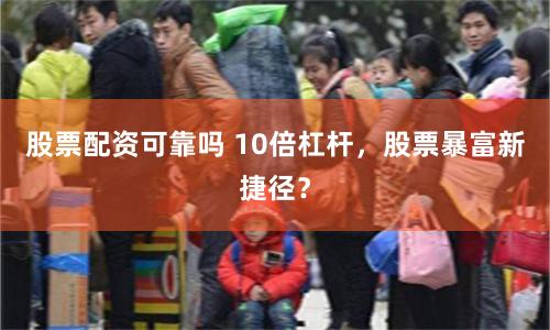 股票配资可靠吗 10倍杠杆，股票暴富新捷径？