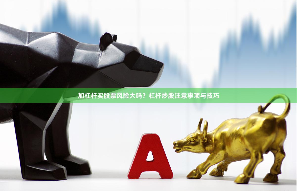 加杠杆买股票风险大吗？杠杆炒股注意事项与技巧