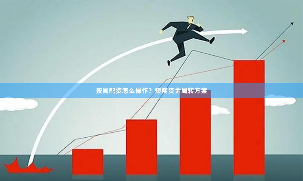 按周配资怎么操作？短期资金周转方案